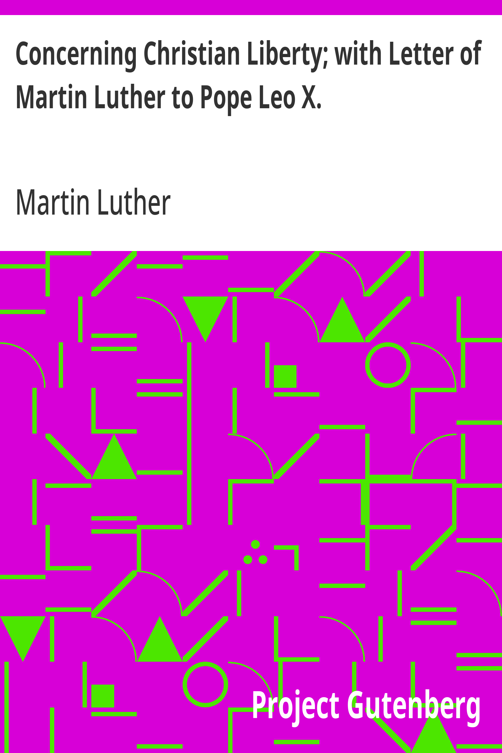 Concerning Christian Liberty; with Letter of Martin Luther to Pope Leo X.